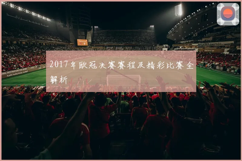 2017年欧冠决赛赛程及精彩比赛全解析