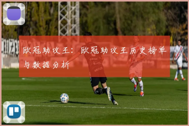 欧冠助攻王：欧冠助攻王历史榜单与数据分析