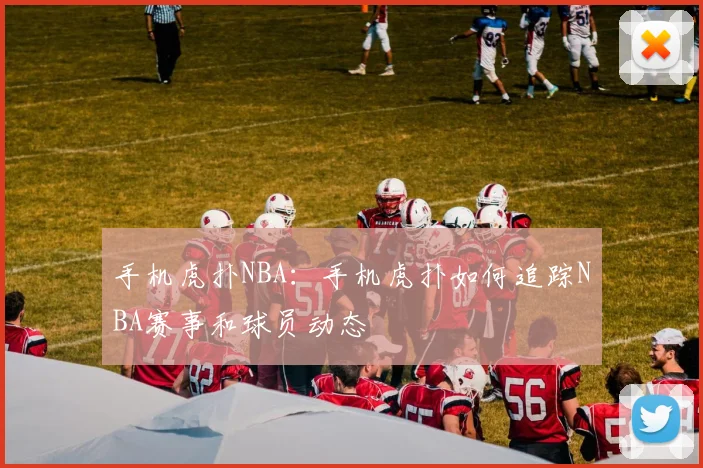 手机虎扑NBA：手机虎扑如何追踪NBA赛事和球员动态