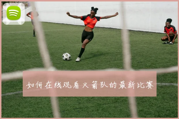 如何在线观看火箭队的最新比赛