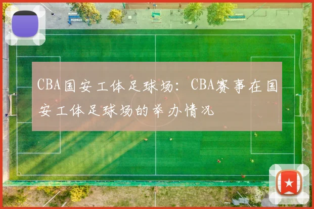 CBA国安工体足球场：CBA赛事在国安工体足球场的举办情况