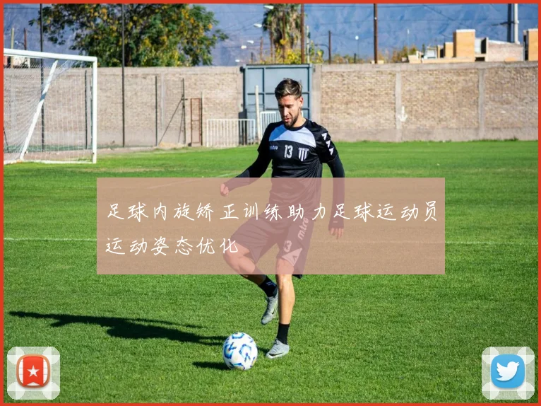 足球内旋矫正训练助力足球运动员运动姿态优化
