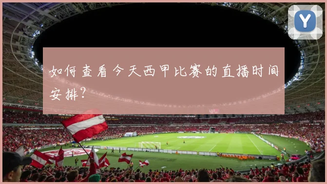 如何查看今天西甲比赛的直播时间安排？