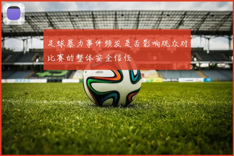 足球暴力事件频发是否影响观众对比赛的整体安全信任
